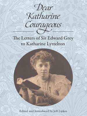 cover image of Dear Katharine Courageous [annotated]: the Letters of Sir Edward Grey to Katharine Lyttelton